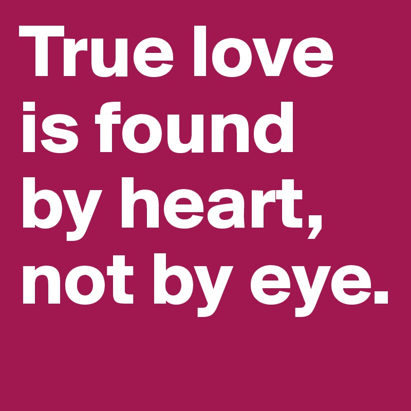 True love is found by heart, not by eye.