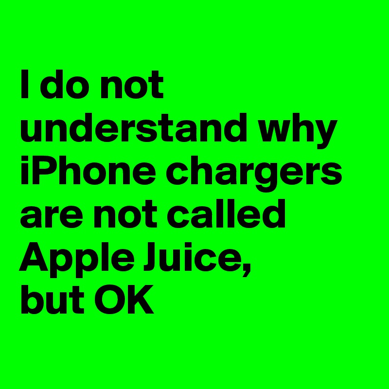 
I do not understand why iPhone chargers are not called Apple Juice, 
but OK
