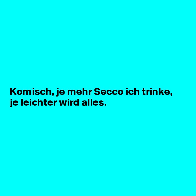 






Komisch, je mehr Secco ich trinke, je leichter wird alles.






