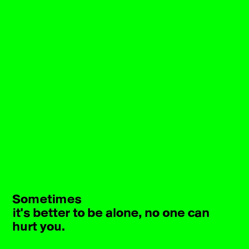 












Sometimes
it's better to be alone, no one can hurt you.