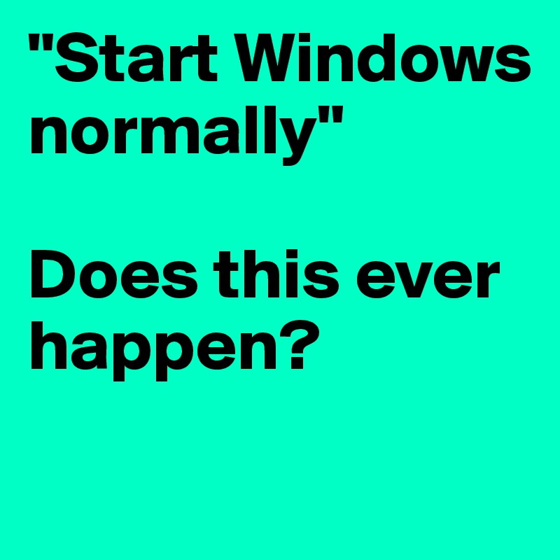 "Start Windows normally"

Does this ever happen? 
