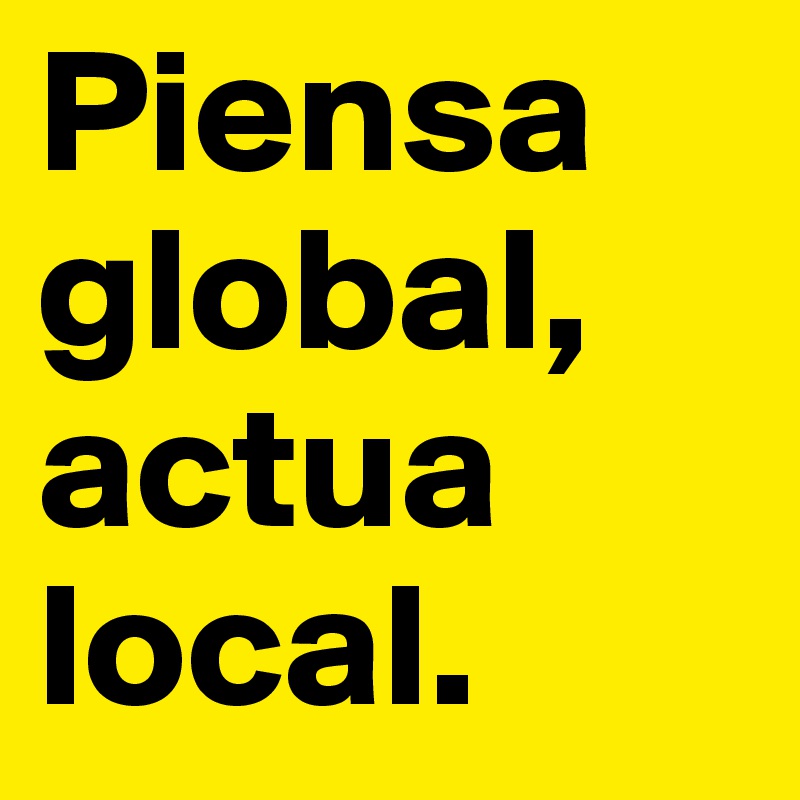 [Imagen: Piensa-global-actua-local?size=800]