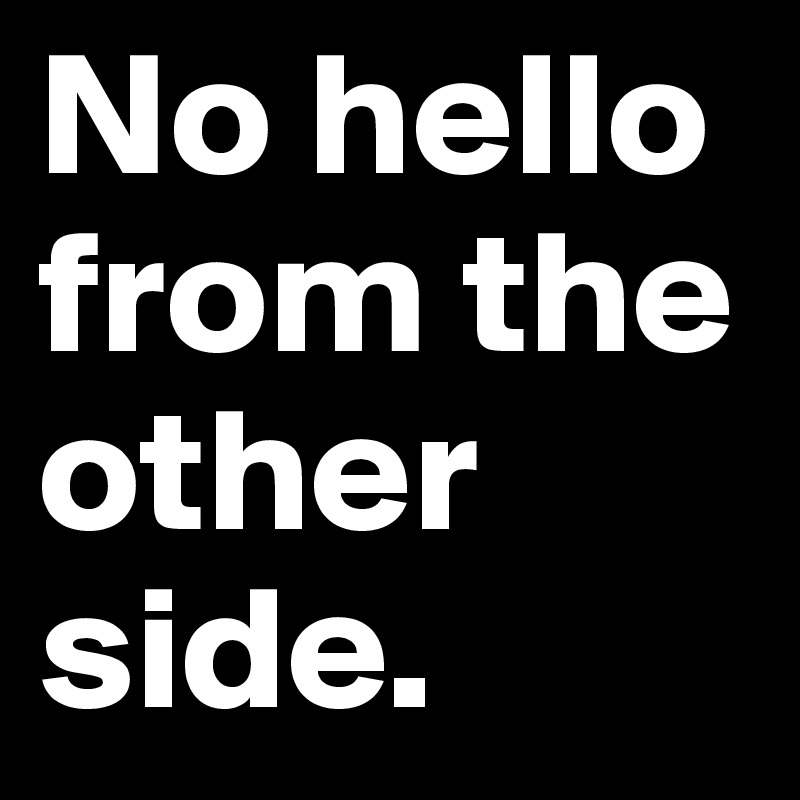 No hello from the other side.