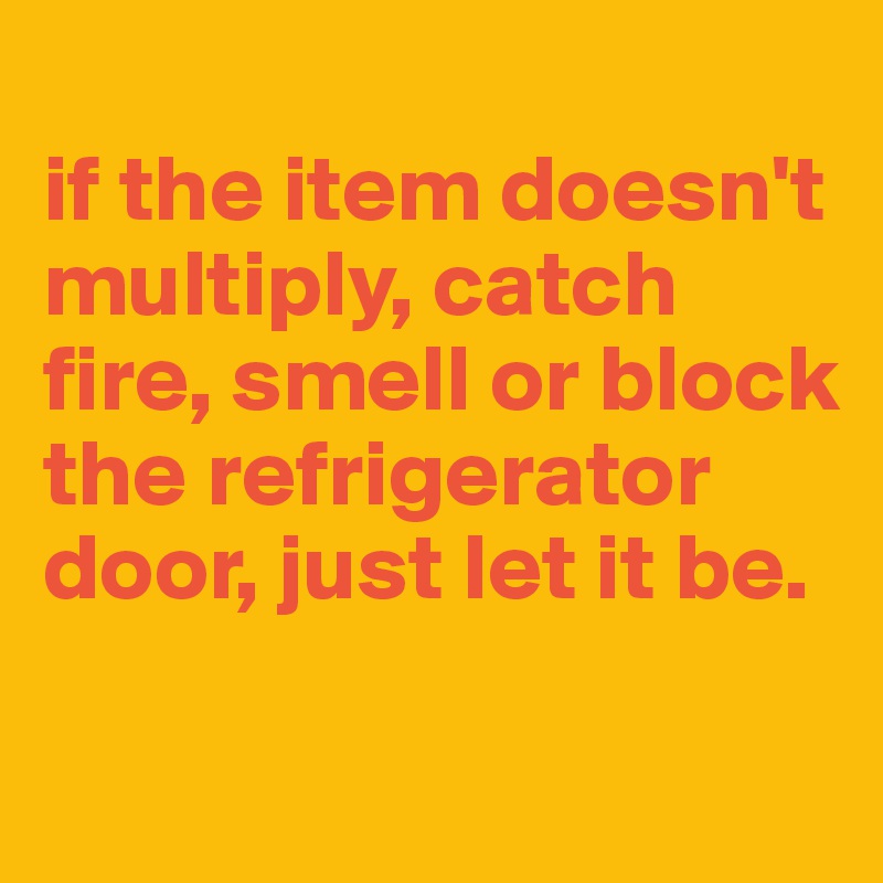 
if the item doesn't multiply, catch fire, smell or block the refrigerator door, just let it be.

