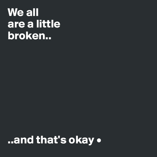 We all
are a little
broken..








..and that's okay •