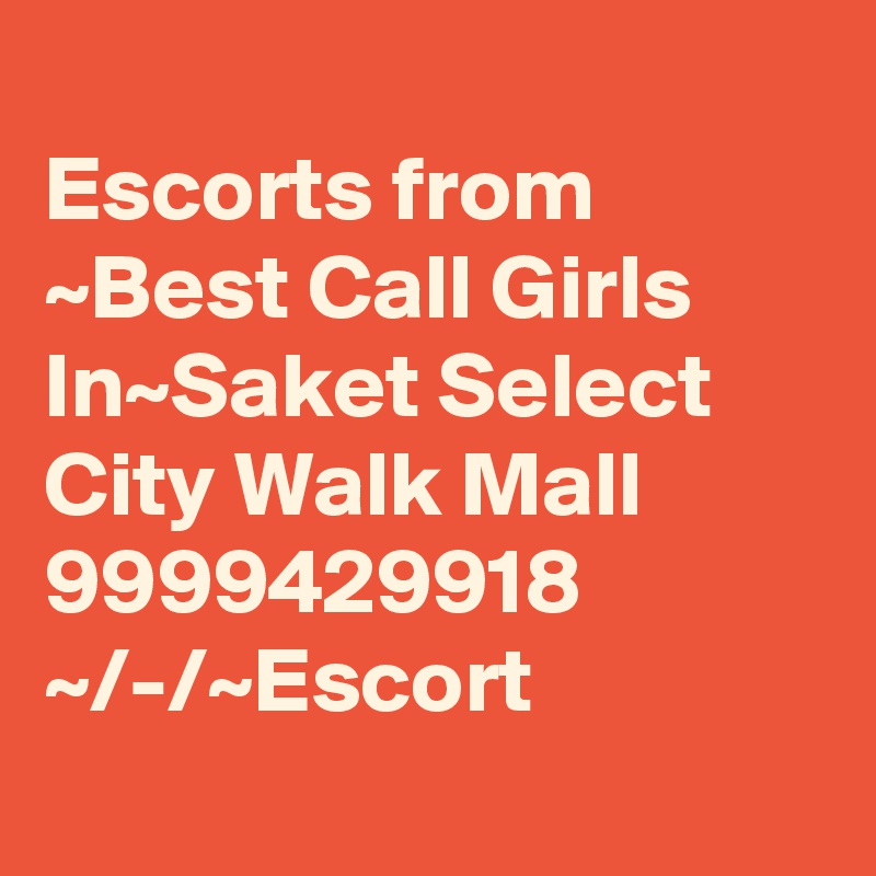 
Escorts from ~Best Call Girls In~Saket Select City Walk Mall 9999429918 ~/-/~Escort
