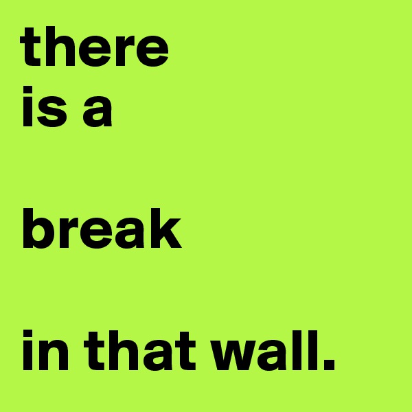 there 
is a

break

in that wall.