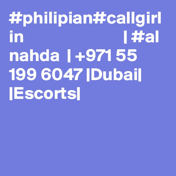 #philipian#callgirl in                            | #al nahda  | +971 55 199 6047 |Dubai| |Escorts|
