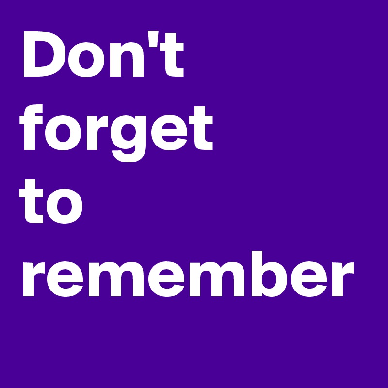 Don't forget 
to
remember