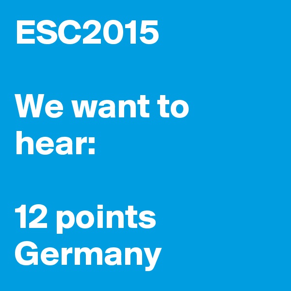 ESC2015

We want to hear:

12 points Germany
