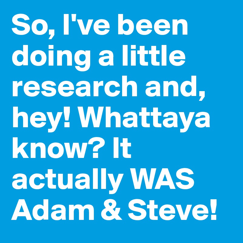 So, I've been doing a little research and, hey! Whattaya know? It actually WAS Adam & Steve!