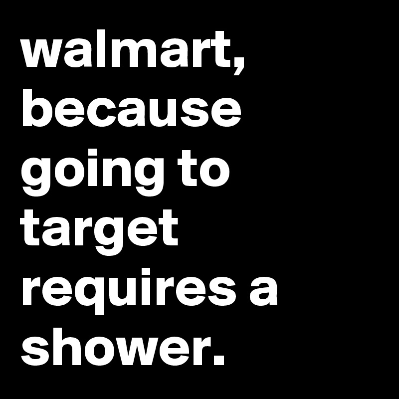 walmart, because going to target requires a shower.