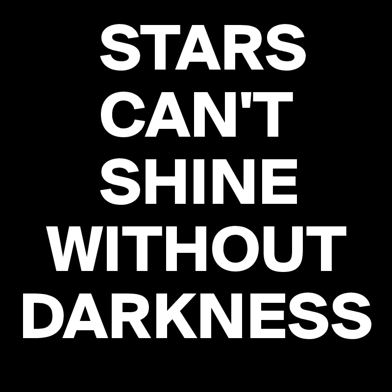       STARS
      CAN'T
      SHINE
  WITHOUT
DARKNESS