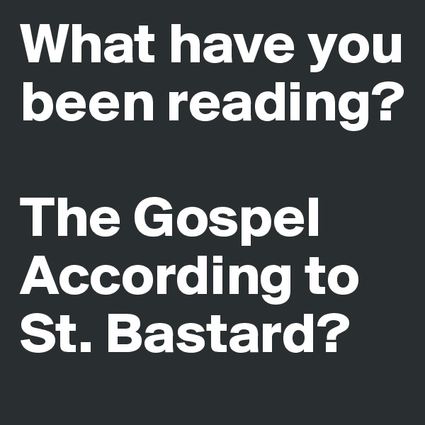 What have you been reading?

The Gospel According to St. Bastard?