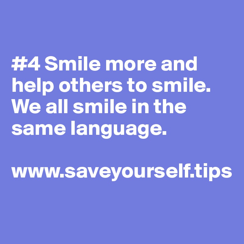 

#4 Smile more and help others to smile. We all smile in the same language.

www.saveyourself.tips

