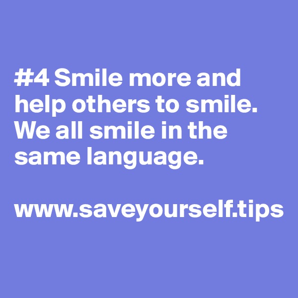 

#4 Smile more and help others to smile. We all smile in the same language.

www.saveyourself.tips


