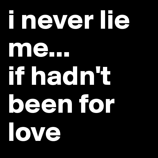 i never lie me...
if hadn't been for love