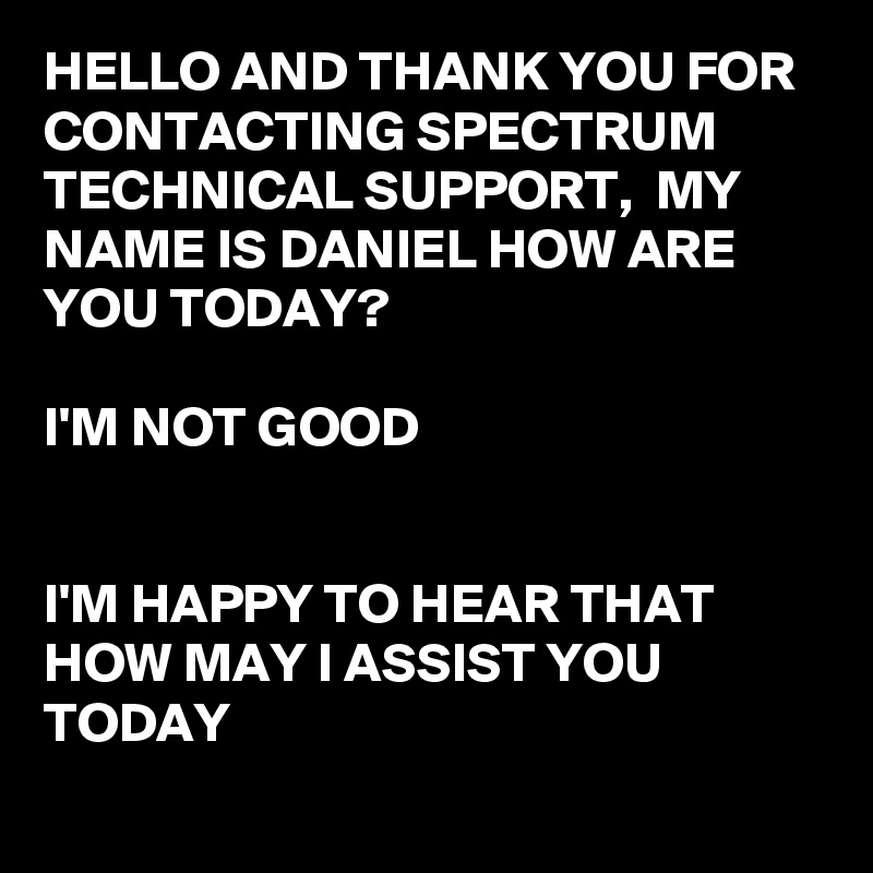 Hello and thank you for contacting spectrum technical support my name