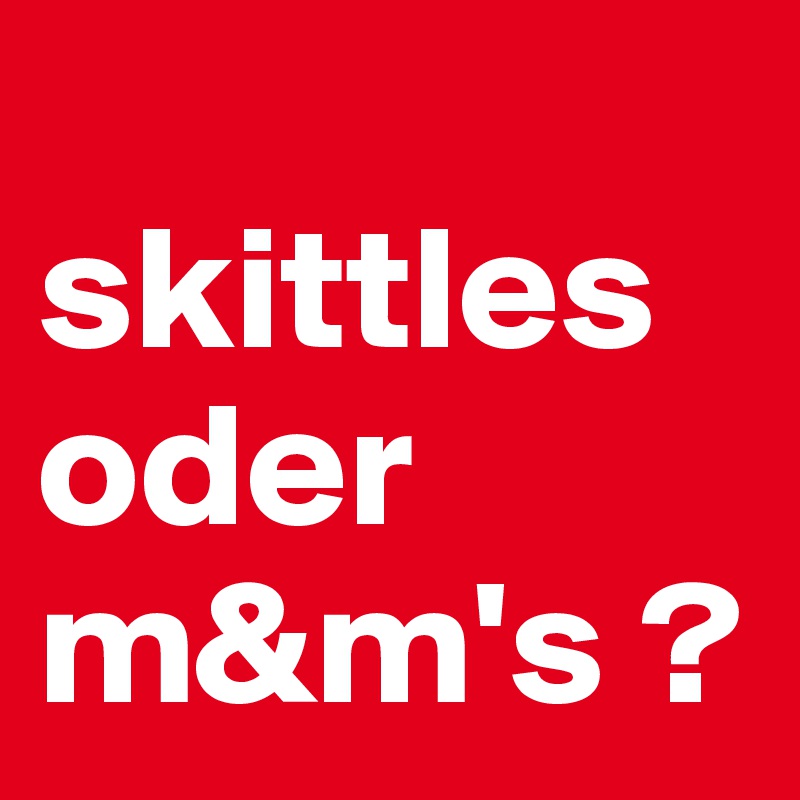 
skittles oder m&m's ?