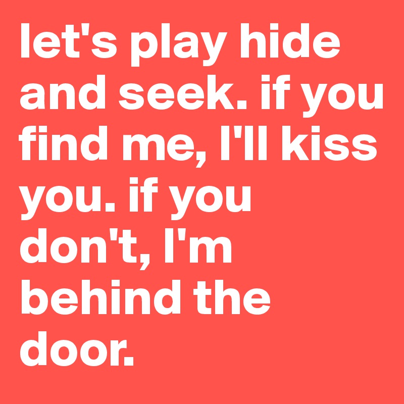 let's play hide and seek. if you find me, I'll kiss you. if you don't, I'm behind the door.