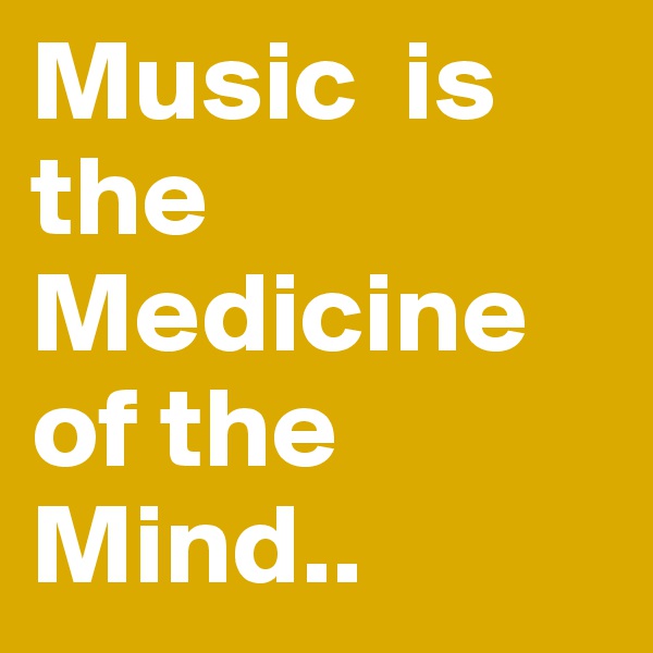 Music  is the Medicine of the Mind..