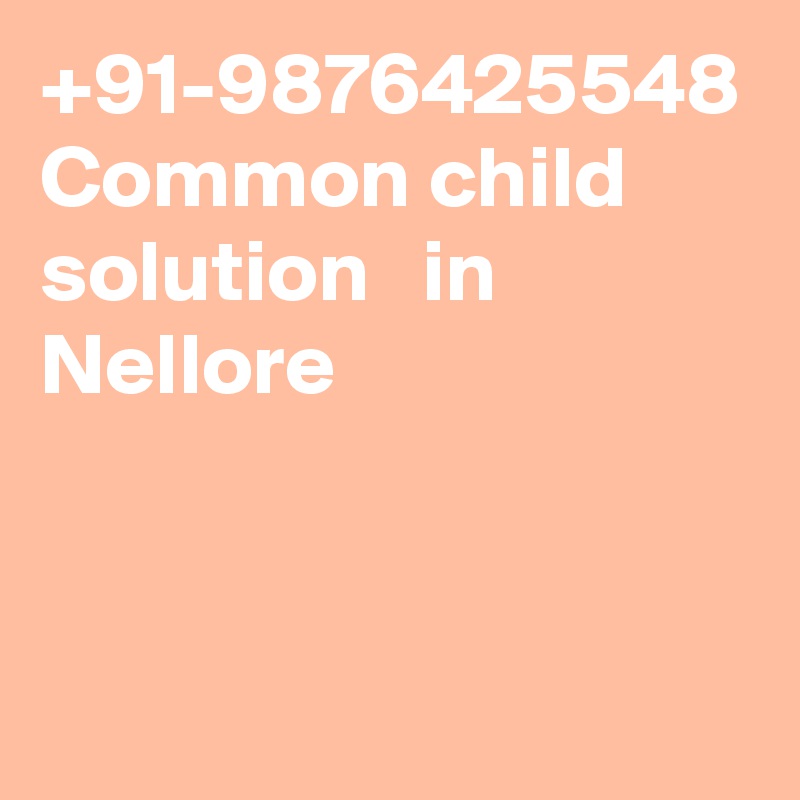 +91-9876425548 Common child solution   in Nellore						
