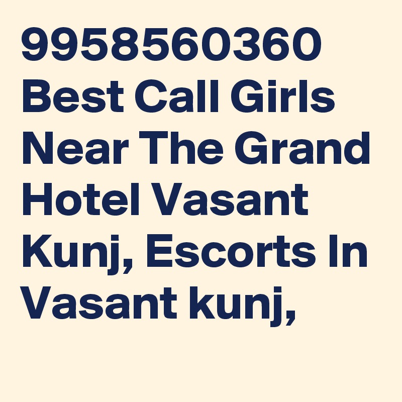 9958560360 Best Call Girls Near The Grand Hotel Vasant Kunj, Escorts In Vasant kunj, 
