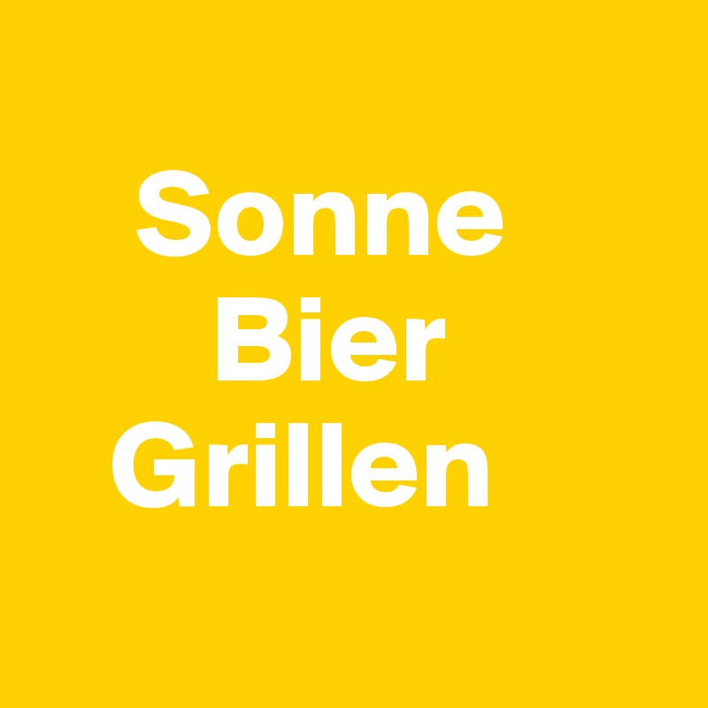 
    Sonne
       Bier
   Grillen
