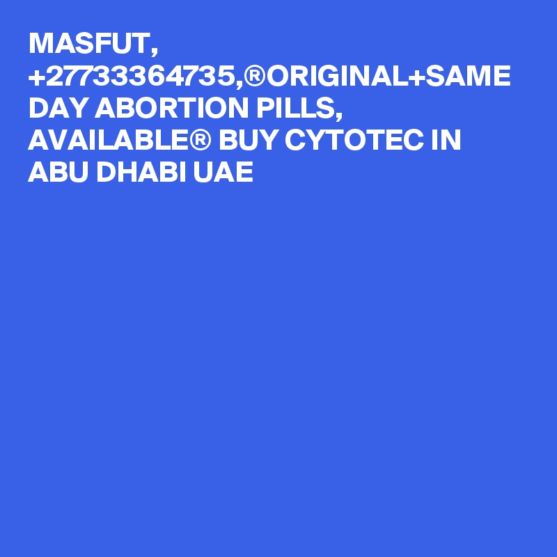 MASFUT, +27733364735,®ORIGINAL+SAME DAY ABORTION PILLS, AVAILABLE® BUY CYTOTEC IN ABU DHABI UAE