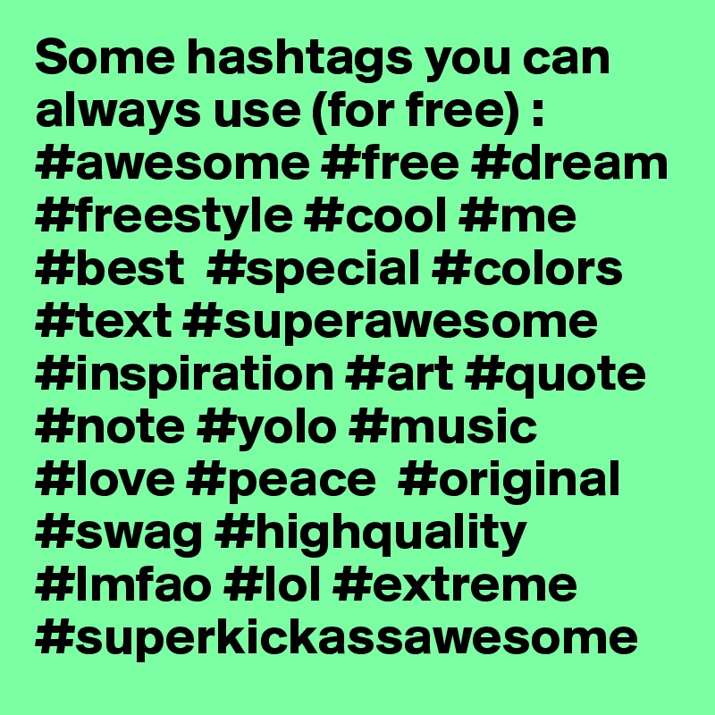 Some hashtags you can always use (for free) : 
#awesome #free #dream #freestyle #cool #me #best  #special #colors #text #superawesome #inspiration #art #quote #note #yolo #music #love #peace  #original #swag #highquality #lmfao #lol #extreme #superkickassawesome