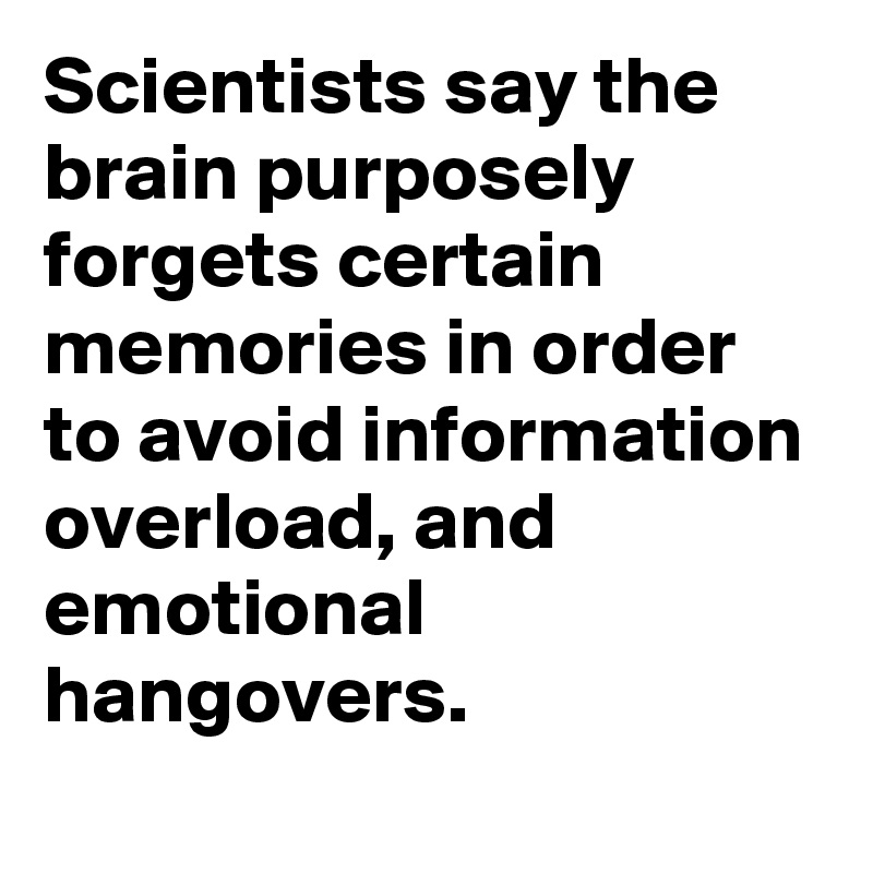 Scientists say the brain purposely forgets certain memories in order to avoid information overload, and emotional hangovers.