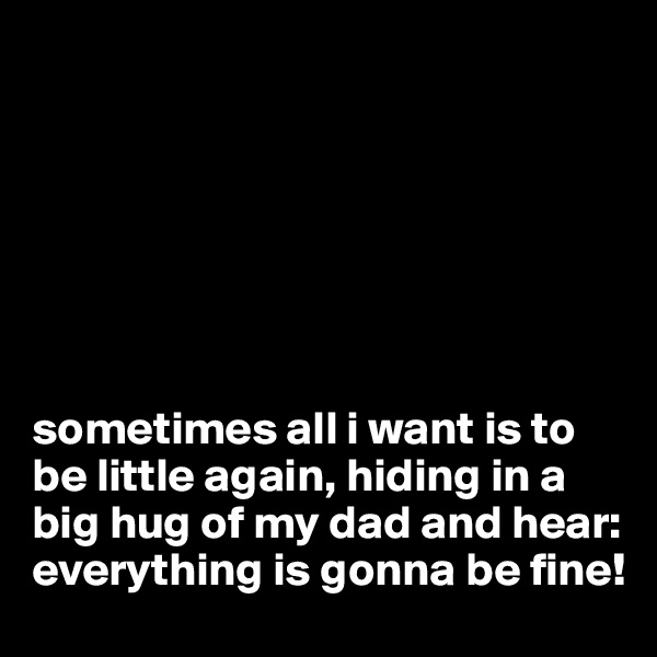 







sometimes all i want is to be little again, hiding in a big hug of my dad and hear: everything is gonna be fine!