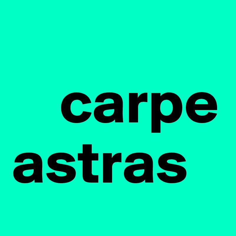 
    carpe astras