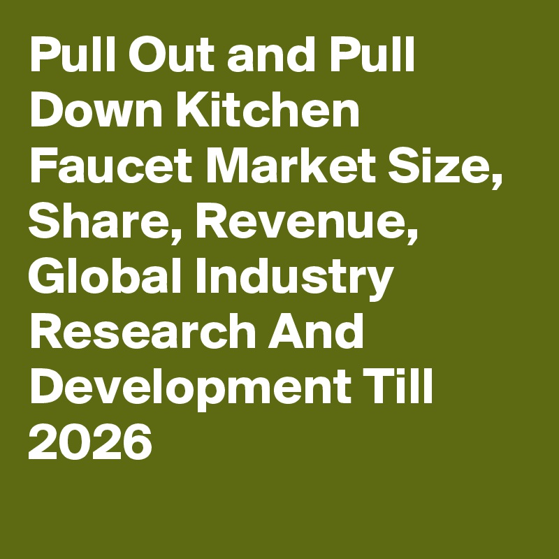 Pull Out and Pull Down Kitchen Faucet Market Size, Share, Revenue, Global Industry Research And Development Till 2026
