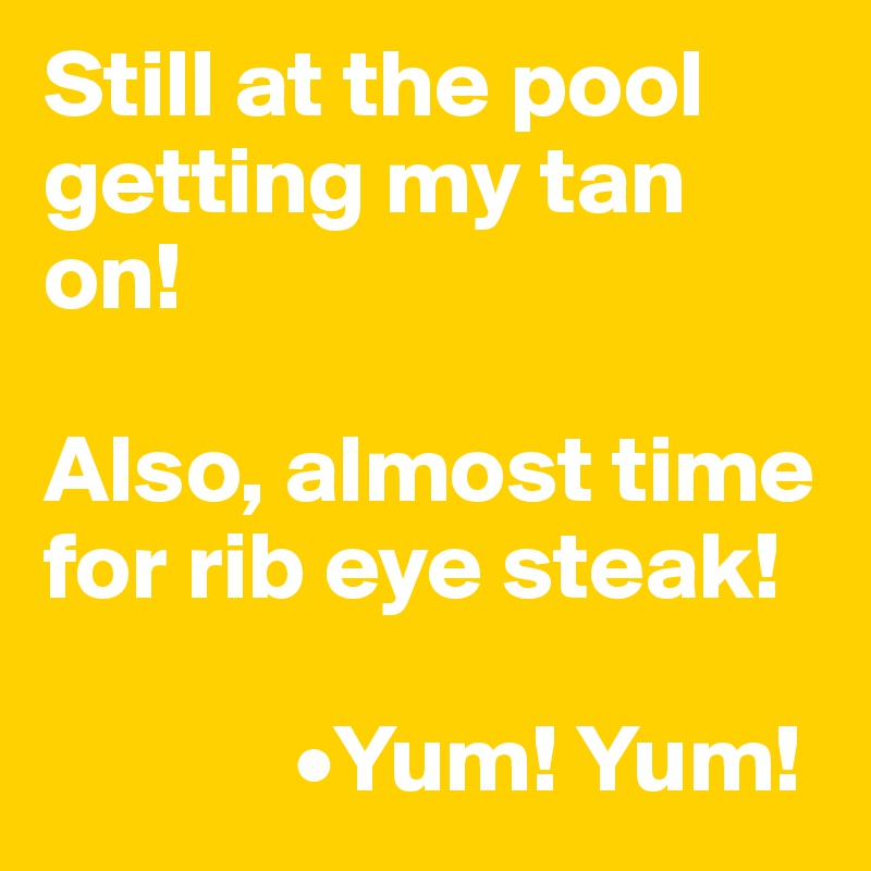 Still at the pool getting my tan on!

Also, almost time for rib eye steak! 

             •Yum! Yum! 