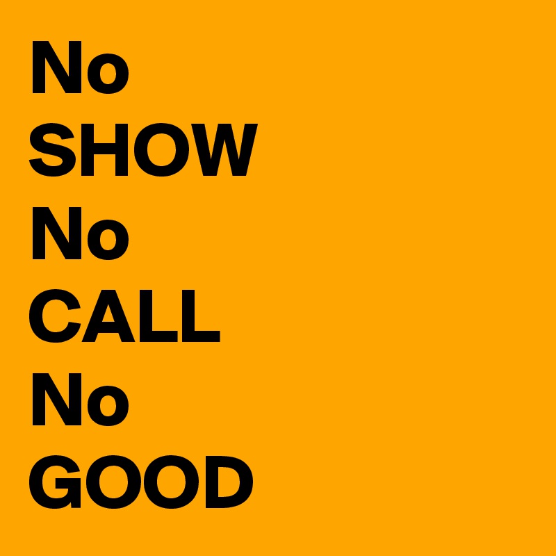 No 
SHOW
No 
CALL
No
GOOD
