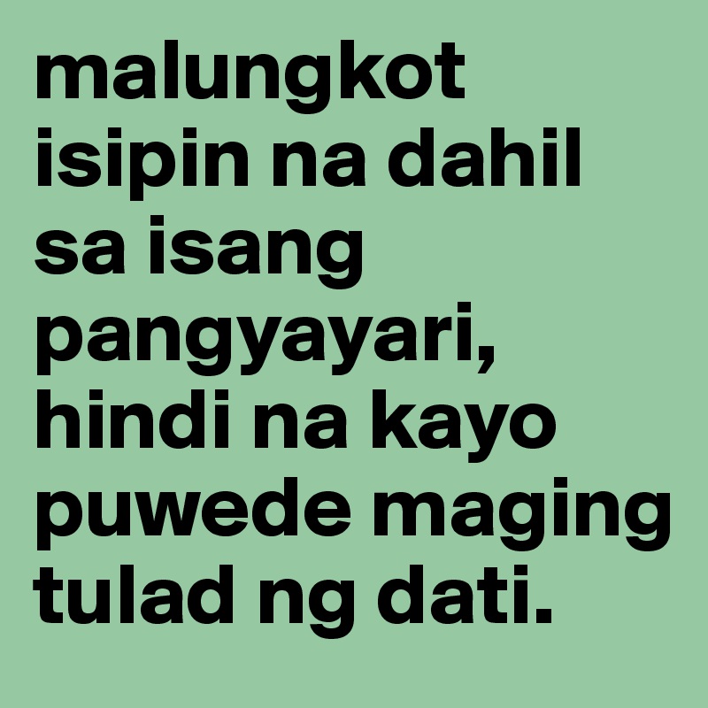 malungkot isipin na dahil sa isang pangyayari, hindi na kayo puwede maging tulad ng dati.