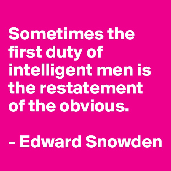
Sometimes the first duty of intelligent men is the restatement of the obvious.

- Edward Snowden