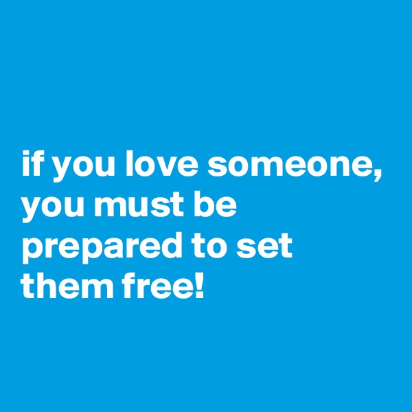 


if you love someone, 
you must be prepared to set them free!
