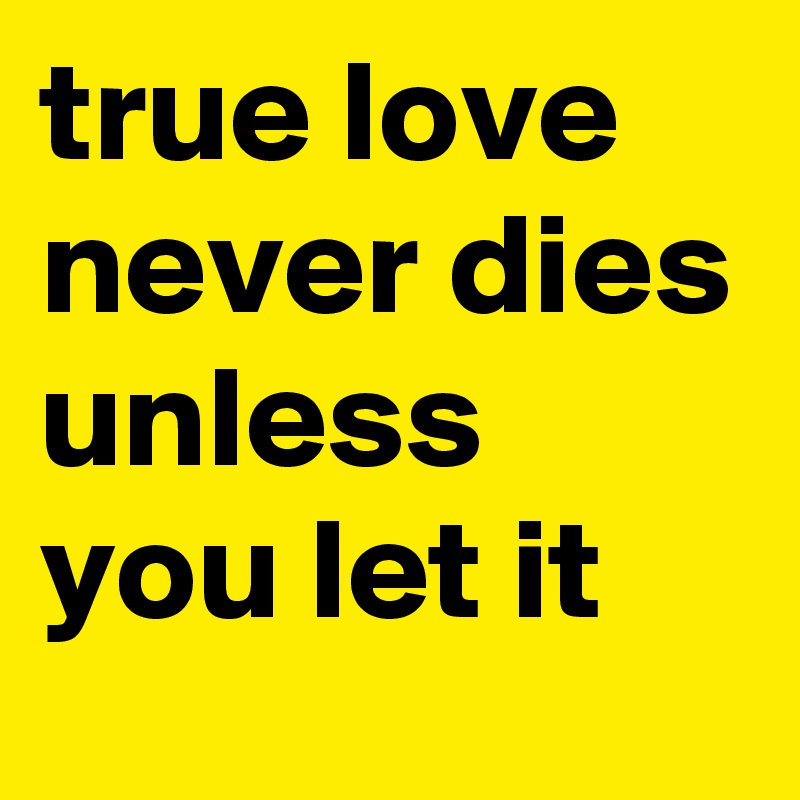 true love never dies unless you let it