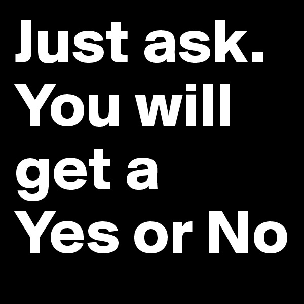 Just ask.
You will get a
Yes or No