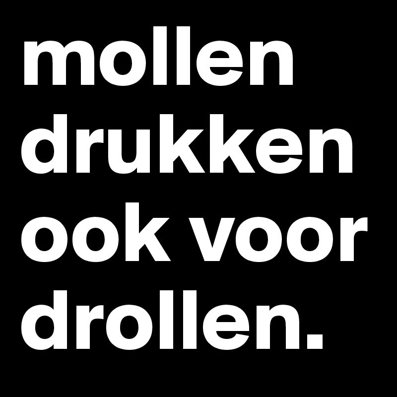 mollen drukken ook voor drollen.