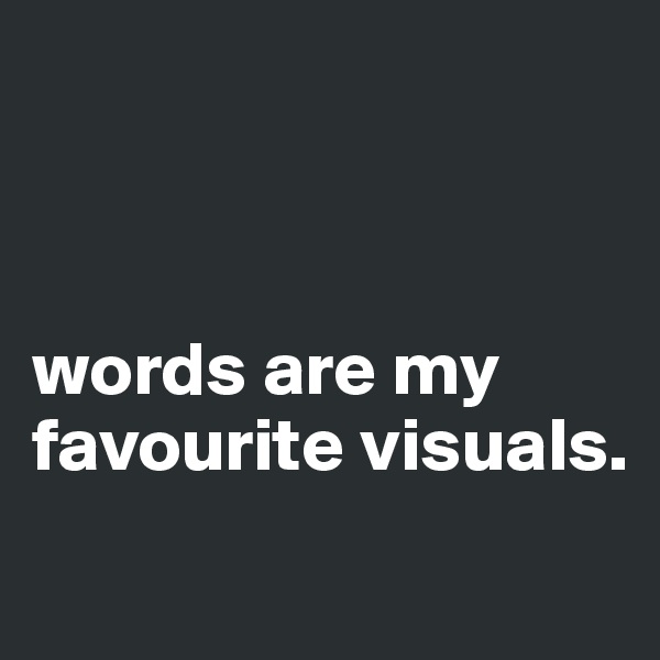 



words are my favourite visuals.
