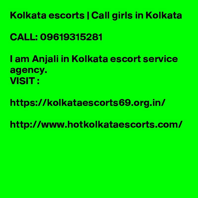 Kolkata escorts | Call girls in Kolkata 

CALL: 09619315281 

I am Anjali in Kolkata escort service agency.
VISIT :

https://kolkataescorts69.org.in/

http://www.hotkolkataescorts.com/
