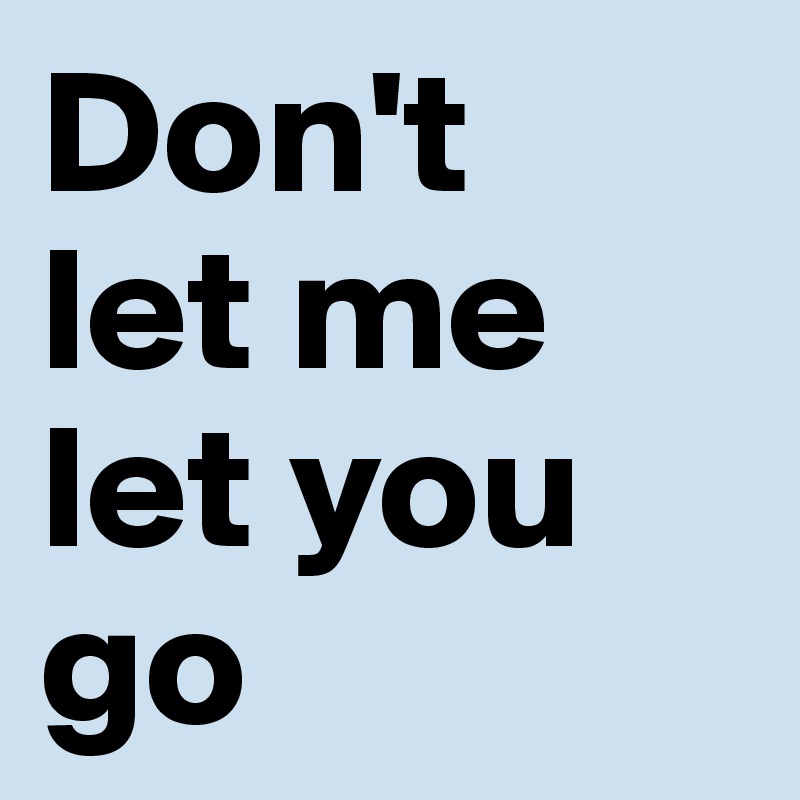 Don't 
let me let you go 
