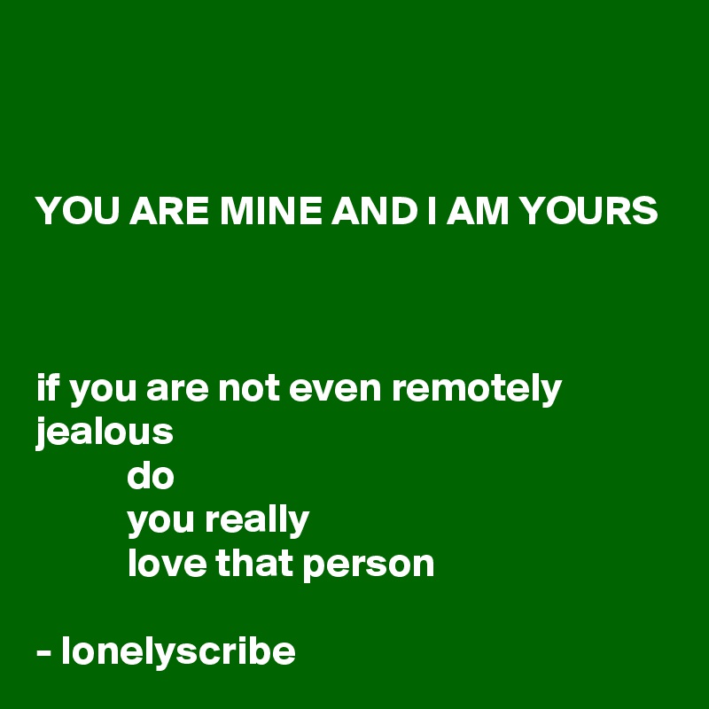 


YOU ARE MINE AND I AM YOURS



if you are not even remotely jealous 
           do 
           you really 
           love that person 

- lonelyscribe 