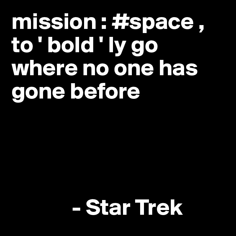 mission : #space , to ' bold ' ly go where no one has gone before


            

             - Star Trek