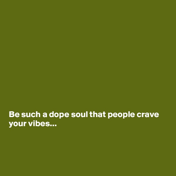 










Be such a dope soul that people crave your vibes...



