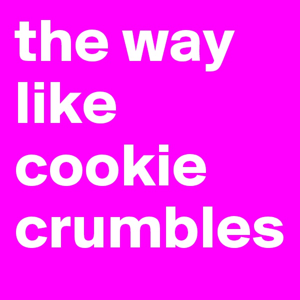 the way like cookie crumbles