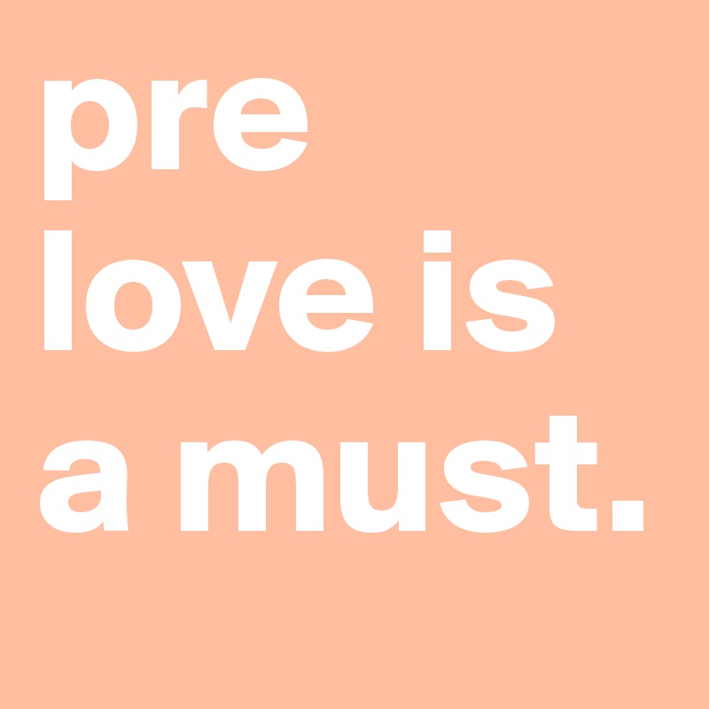 pre love is a must. 